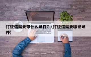 打征信需要带什么证件?（打征信需要哪些证件）