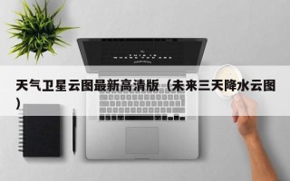 天气卫星云图最新高清版（未来三天降水云图）