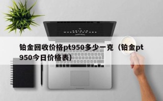 铂金回收价格pt950多少一克（铂金pt950今日价格表）