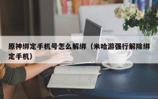 原神绑定手机号怎么解绑（米哈游强行解除绑定手机）