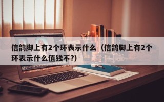 信鸽脚上有2个环表示什么（信鸽脚上有2个环表示什么值钱不?）