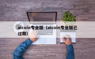 aicoin专业版（aicoin专业版已过期）