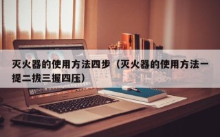 灭火器的使用方法四步（灭火器的使用方法一提二拔三握四压）