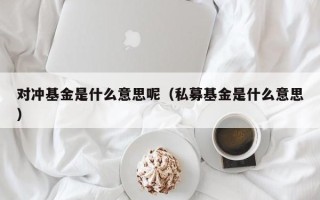 对冲基金是什么意思呢（私募基金是什么意思）