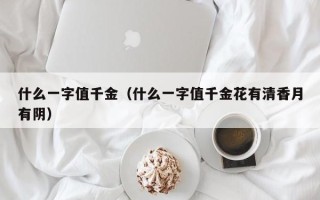 什么一字值千金（什么一字值千金花有清香月有阴）