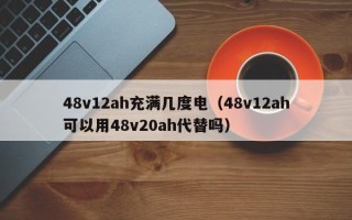 48v12ah充满几度电（48v12ah可以用48v20ah代替吗）