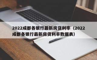 2022成都各银行最新房贷利率（2022成都各银行最新房贷利率数据表）