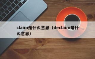 claim是什么意思（declaim是什么意思）