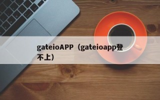 gateioAPP（gateioapp登不上）