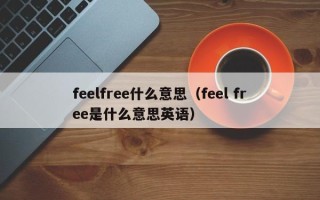 feelfree什么意思（feel free是什么意思英语）