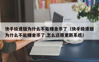 快手极速版为什么不能赚金币了（快手极速版为什么不能赚金币了,怎么还原更新系统）