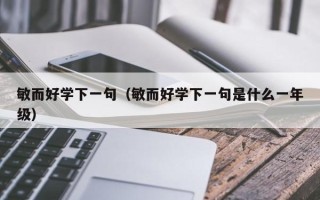 敏而好学下一句（敏而好学下一句是什么一年级）