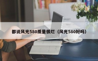 都说风光580质量很烂（风光580好吗）