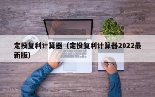 定投复利计算器（定投复利计算器2022最新版）