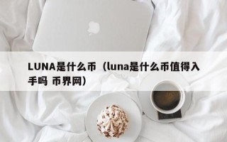 LUNA是什么币（luna是什么币值得入手吗 币界网）