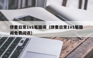 撩妻日常1v1笔趣阁（撩妻日常1v1笔趣阁免费阅读）