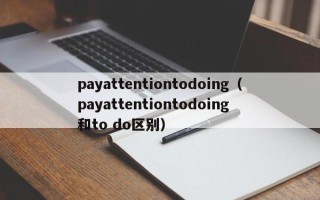 payattentiontodoing（payattentiontodoing 和to do区别）