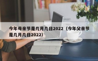 今年母亲节是几月几日2022（今年父亲节是几月几日2022）