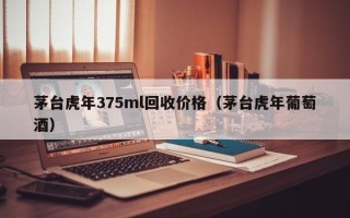 茅台虎年375ml回收价格（茅台虎年葡萄酒）