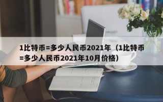 1比特币=多少人民币2021年（1比特币=多少人民币2021年10月价格）