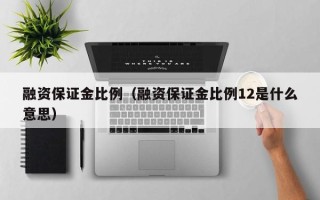 融资保证金比例（融资保证金比例12是什么意思）