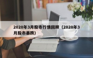 2020年3月股市行情回顾（2020年3月股市暴跌）