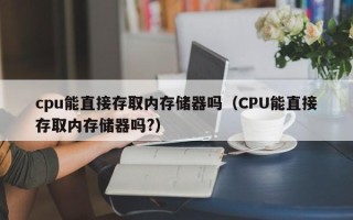 cpu能直接存取内存储器吗（CPU能直接存取内存储器吗?）