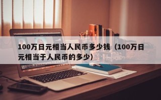 100万日元相当人民币多少钱（100万日元相当于人民币的多少）