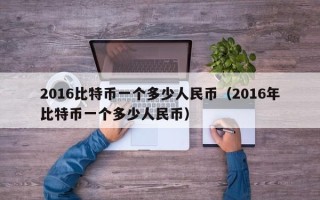 2016比特币一个多少人民币（2016年比特币一个多少人民币）