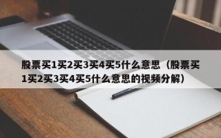 股票买1买2买3买4买5什么意思（股票买1买2买3买4买5什么意思的视频分解）