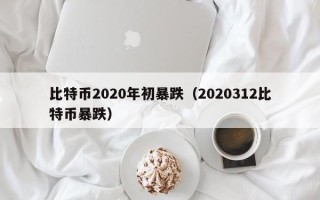 比特币2020年初暴跌（2020312比特币暴跌）