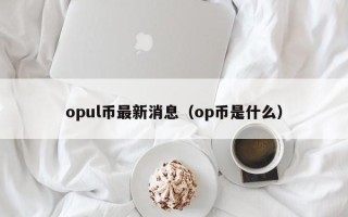 opul币最新消息（op币是什么）