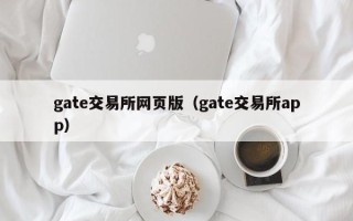 gate交易所网页版（gate交易所app）