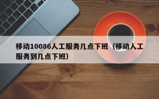 移动10086人工服务几点下班（移动人工服务到几点下班）