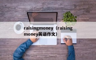 raisingmoney（raisingmoney英语作文）