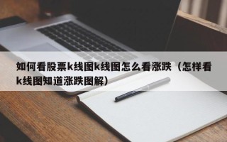 如何看股票k线图k线图怎么看涨跌（怎样看k线图知道涨跌图解）