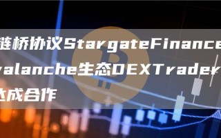 跨链桥协议StargateFinance与Avalanche生态DEXTraderJoe达成合作