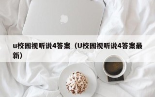 u校园视听说4答案（U校园视听说4答案最新）