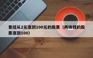 曾经从2元涨到100元的股票（两块钱的股票涨到100）