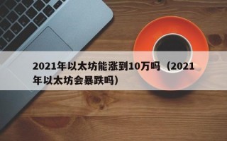 2021年以太坊能涨到10万吗（2021年以太坊会暴跌吗）