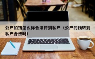 公户的钱怎么样合法转到私户（公户的钱转到私户合法吗）