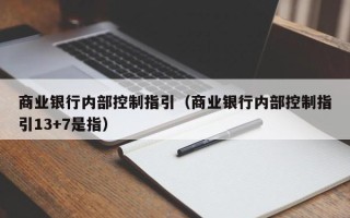 商业银行内部控制指引（商业银行内部控制指引13+7是指）