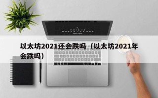 以太坊2021还会跌吗（以太坊2021年会跌吗）