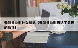 天涯共此时什么意思（天涯共此时表达了怎样的感情）