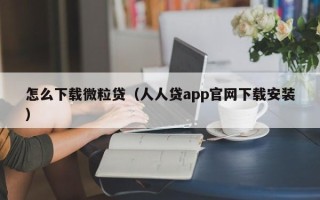 怎么下载微粒贷（人人贷app官网下载安装）