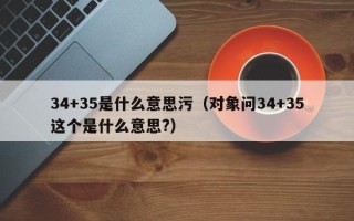 34+35是什么意思污（对象问34+35这个是什么意思?）