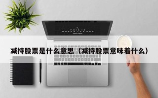 减持股票是什么意思（减持股票意味着什么）