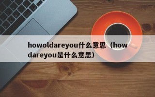 howoldareyou什么意思（howdareyou是什么意思）