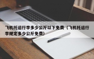 飞机托运行李多少公斤以下免费（飞机托运行李规定多少公斤免费）