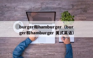 burger和hamburger（burger和hamburger 美式英语）